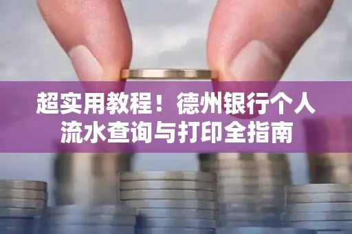 超实用教程！德州银行个人流水查询与打印全指南
