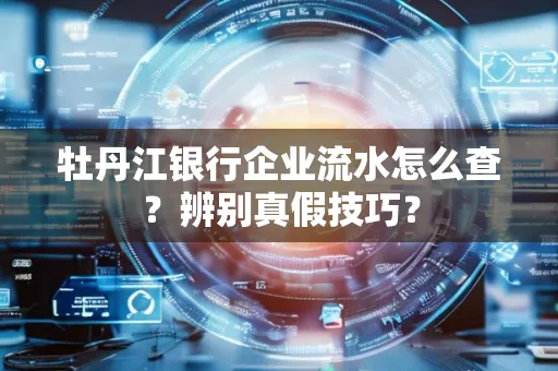 牡丹江银行企业流水怎么查？辨别真假技巧？