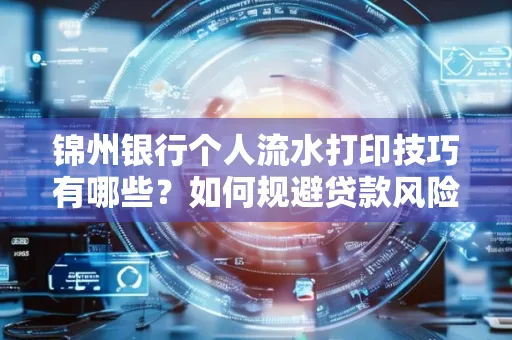 锦州银行个人流水打印技巧有哪些？如何规避贷款风险？