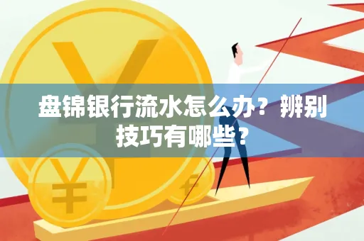 盘锦银行流水怎么办？辨别技巧有哪些？