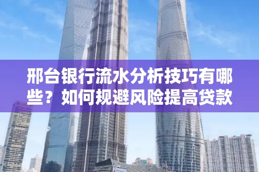 邢台银行流水分析技巧有哪些？如何规避风险提高贷款成功率？