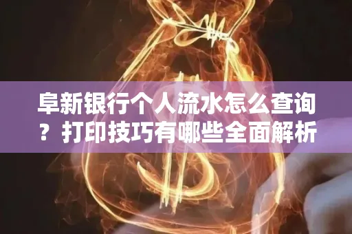 阜新银行个人流水怎么查询？打印技巧有哪些全面解析