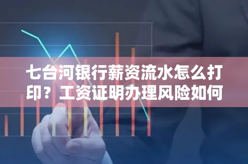 七台河银行薪资流水怎么打印?工资证明办理风险如何规避?