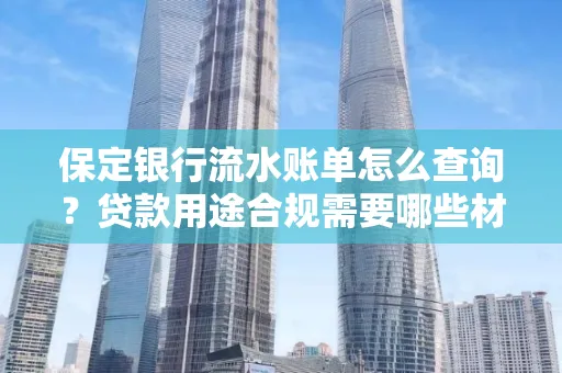 保定银行流水账单怎么查询?贷款用途合规需要哪些材料?
