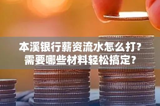 本溪银行薪资流水怎么打？需要哪些材料轻松搞定？