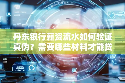 丹东银行薪资流水如何验证真伪？需要哪些材料才能贷款成功？